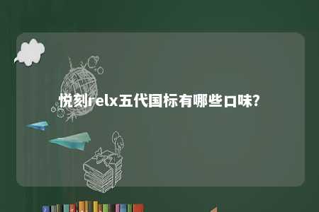 悦刻relx五代国标有哪些口味
？ 